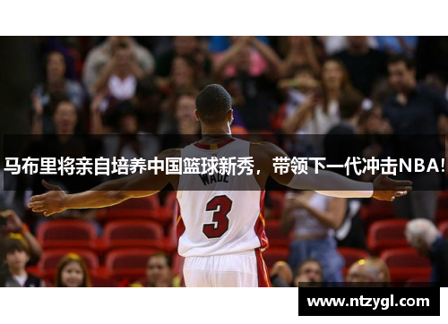 马布里将亲自培养中国篮球新秀，带领下一代冲击NBA！